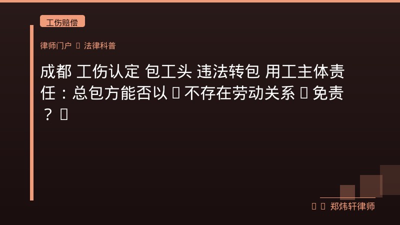 成都 工伤认定 包工头 违法转包 用工主体责任：总包方能否以“不存在劳动关系”免责？：核心裁判规则与攻防要点 封面配图