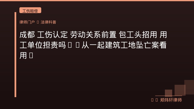 成都 工伤认定 劳动关系前置 包工头招用 用工单位担责吗——从一起建筑工地坠亡案看用工主体责任与劳动关系确认的攻防要点：核心裁判规则与攻防要点 封面配图
